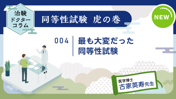 治験ドクターコラム 同等性試験 虎の巻｜004｜最も大変だった同等性試験